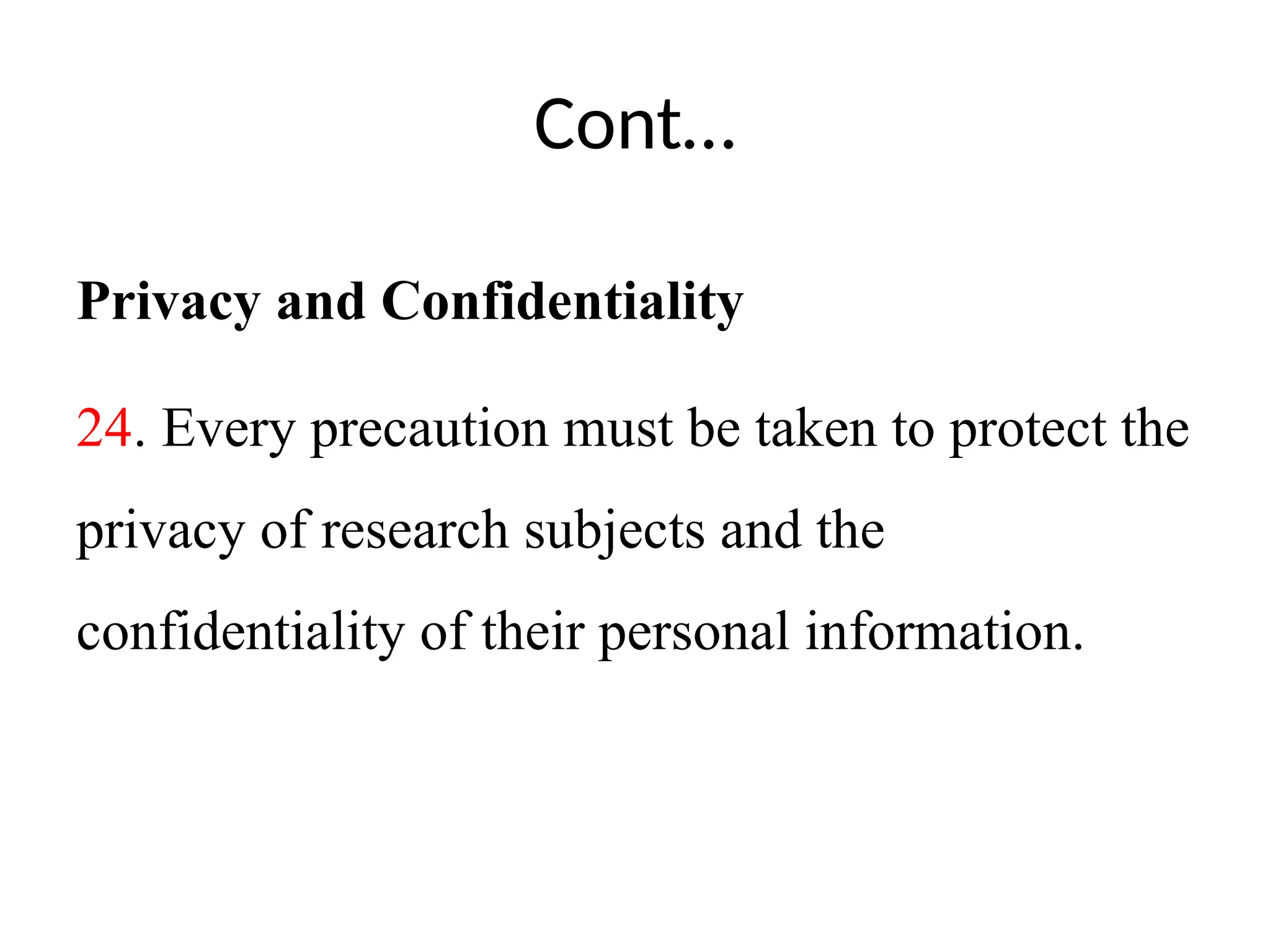 Cont…
Privacy and Confidentiality
24. Every precaution must be taken to protect the
privacy of research subjects and the
confidentiality of their personal information.
 