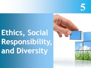 5
Ethics, Social
Responsibility,
and Diversity
 