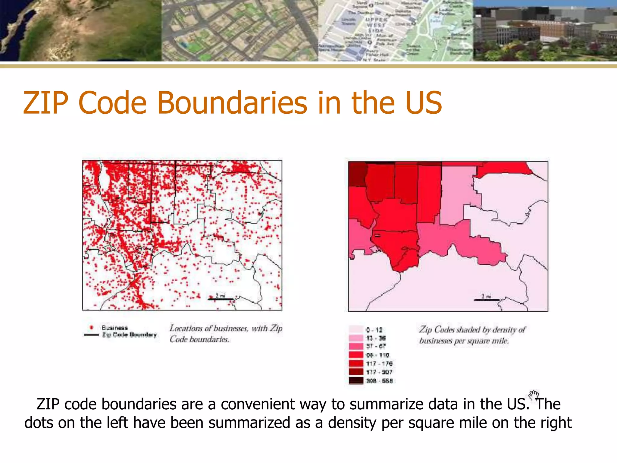 ZIP code boundaries are a convenient way to summarize data in the US. The
dots on the left have been summarized as a density per square mile on the right
ZIP Code Boundaries in the US
 