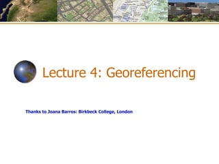 Lecture 4: Georeferencing
Thanks to Joana Barros: Birkbeck College, London
 