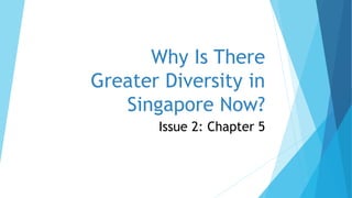 Why Is There
Greater Diversity in
Singapore Now?
Issue 2: Chapter 5
 