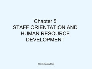 Chapter 5
STAFF ORIENTATION AND
HUMAN RESOURCE
DEVELOPMENT
PB501/Haniza/PSA
 