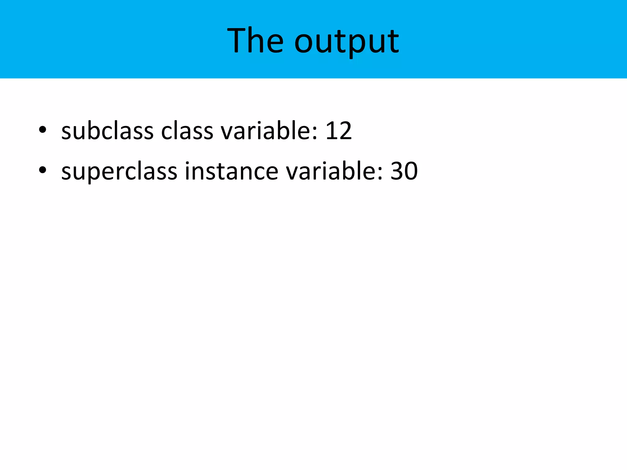 The output
• subclass class variable: 12
• superclass instance variable: 30
 