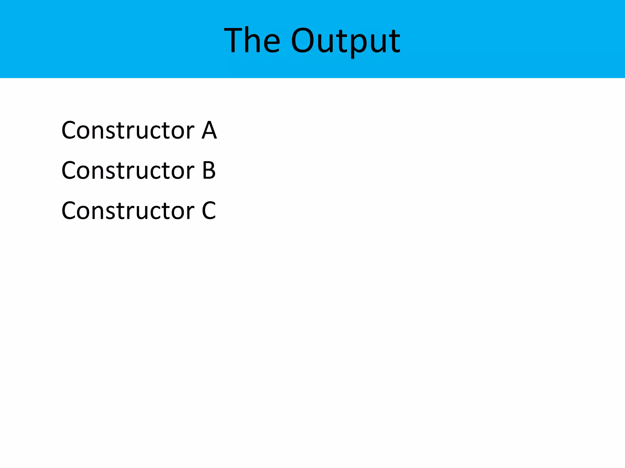 The Output
Constructor A
Constructor B
Constructor C
 
