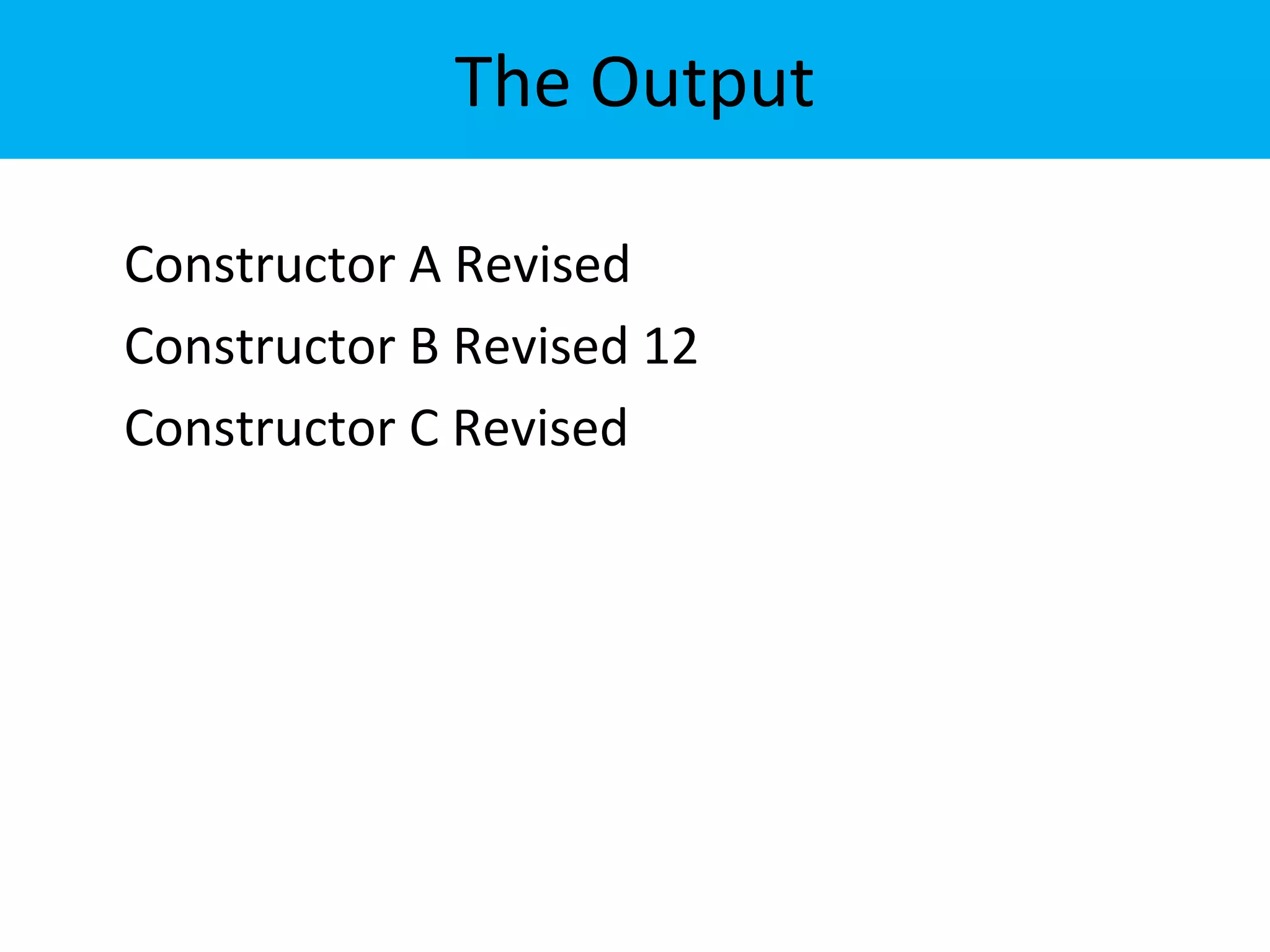 The Output
Constructor A Revised
Constructor B Revised 12
Constructor C Revised
 