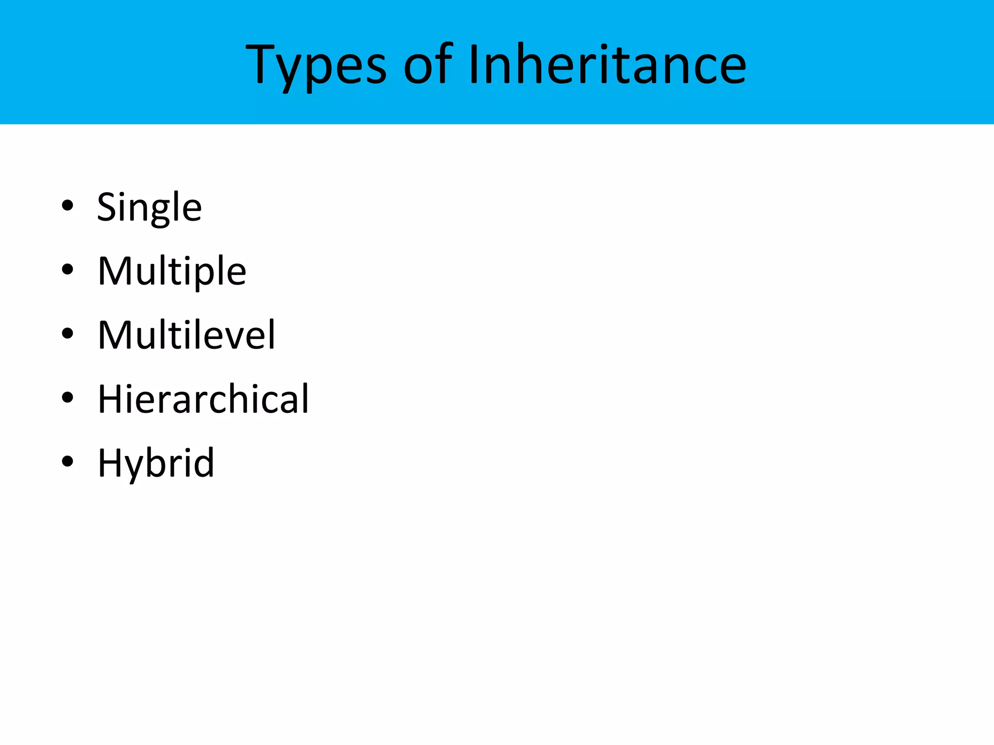 Types of Inheritance
• Single
• Multiple
• Multilevel
• Hierarchical
• Hybrid
 
