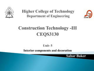 Construction Technology -III
CEQS3130
Unit- 5
Interior components and decoration
Sahar Baker
 