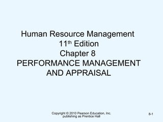 Copyright © 2010 Pearson Education, Inc.
publishing as Prentice Hall
8-1
Human Resource Management
11th
Edition
Chapter 8
PERFORMANCE MANAGEMENT
AND APPRAISAL
 