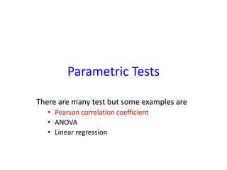 Parametric Tests
There are many test but some examples are
• Pearson correlation coefficient
• ANOVA
• Linear regression
 