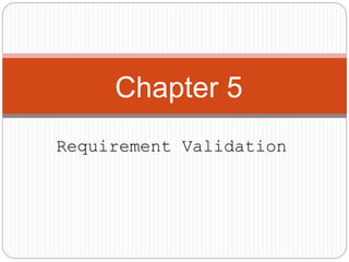 Chapter 5
Requirement Validation
 