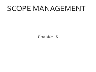 SCOPE MANAGEMENT
Chapter 5
 