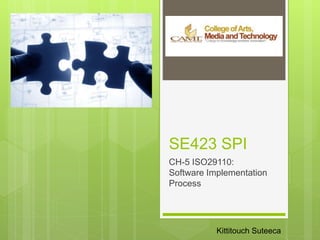 SE423 SPI
CH-5 ISO29110:
Software Implementation
Process
Kittitouch Suteeca
 