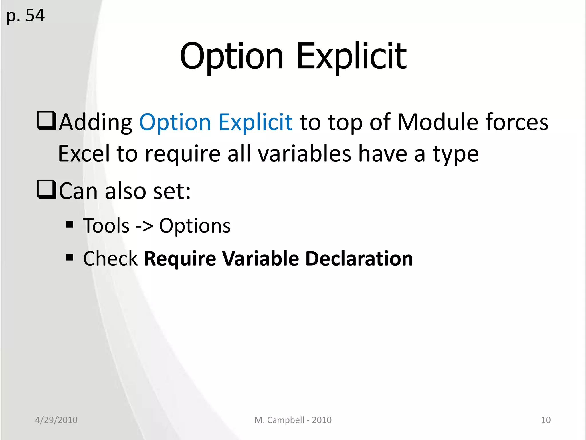 Option ExplicitAdding Option Explicit to top of Module forces Excel to require all variables have a typeCan also set:Tools -> OptionsCheck Require Variable Declaration 4/29/2010M. Campbell - 201010p. 54