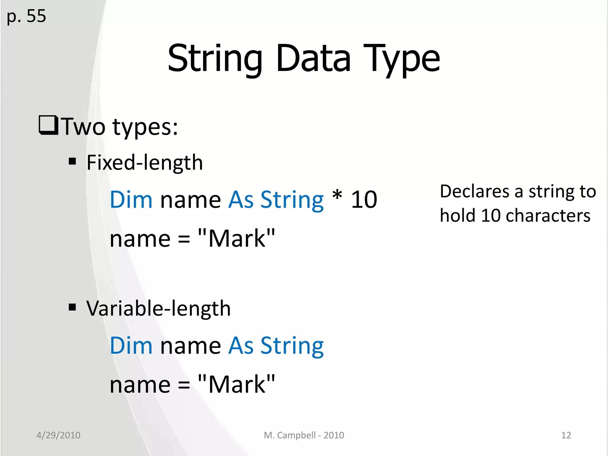 String Data TypeTwo types:Fixed-lengthDim name As String * 10name = "Mark"Variable-lengthDim name As Stringname = "Mark"4/29/2010M. Campbell - 201012p. 55Declares a string to hold 10 characters