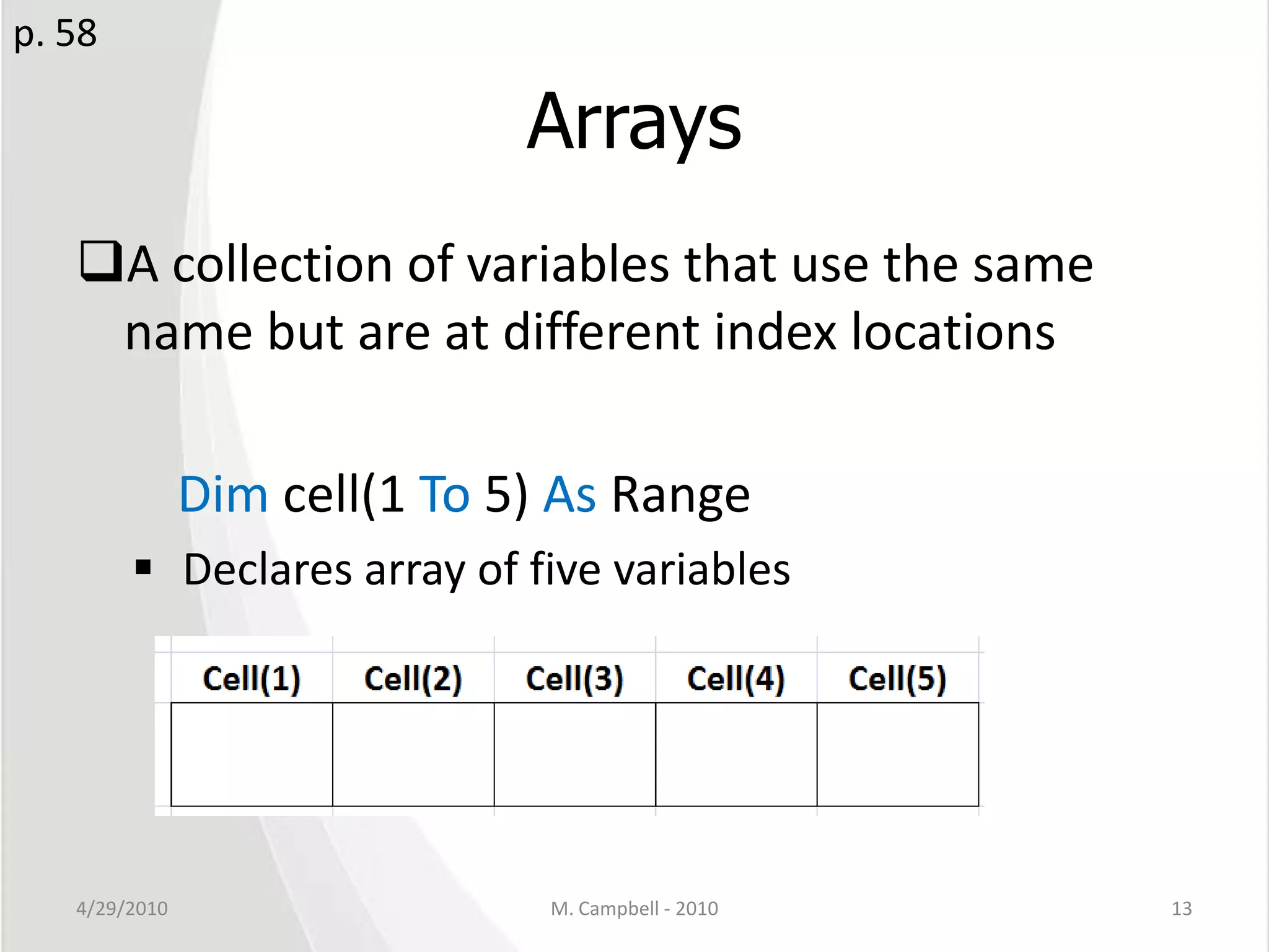 ArraysA collection of variables that use the same name but are at different index locationsDim cell(1 To 5) As RangeDeclares array of five variables4/29/2010M. Campbell - 201013p. 58