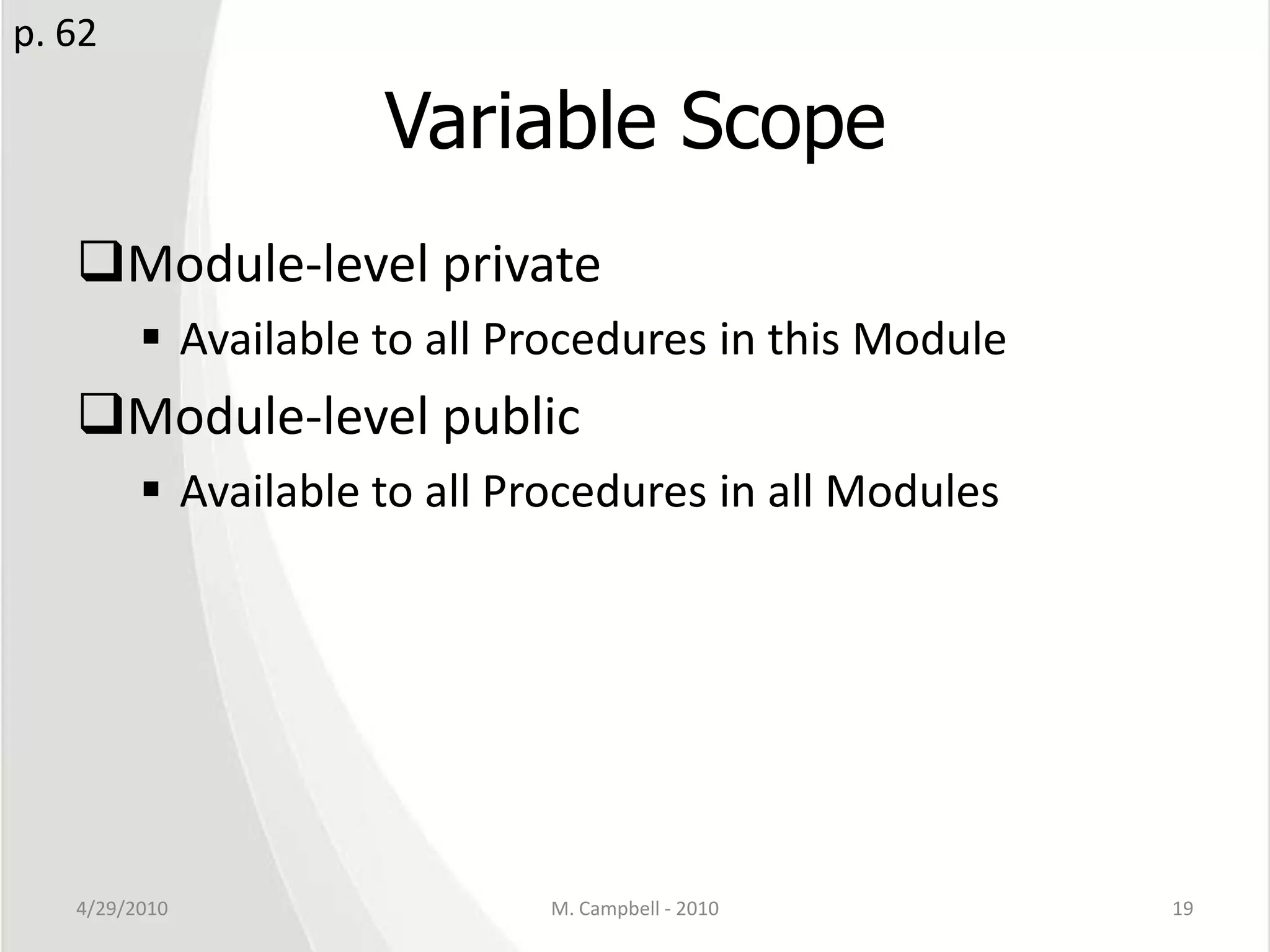 Variable ScopeModule-level privateAvailable to all Procedures in this ModuleModule-level publicAvailable to all Procedures in all Modules4/29/2010M. Campbell - 201019p. 62