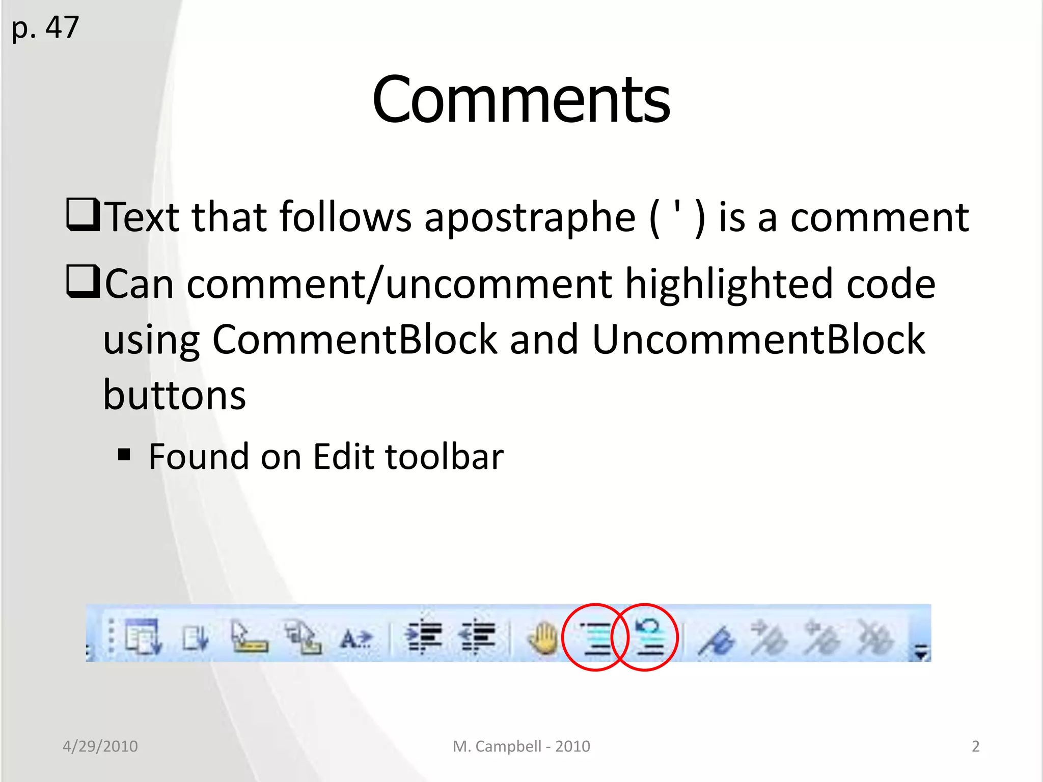 CommentsText that follows apostraphe ( ' ) is a commentCan comment/uncomment highlighted code using CommentBlock and UncommentBlock buttonsFound on Edit toolbar4/29/2010M. Campbell - 20102p. 47