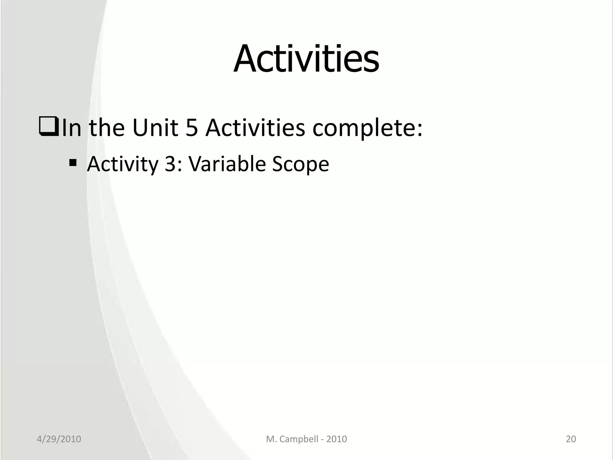 ActivitiesIn the Unit 5 Activities complete:Activity 3: Variable Scope4/29/2010M. Campbell - 201020