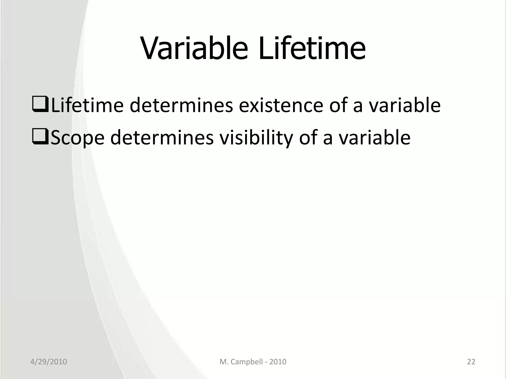 Variable LifetimeLifetime determines existence of a variableScope determines visibility of a variable4/29/2010M. Campbell - 201022