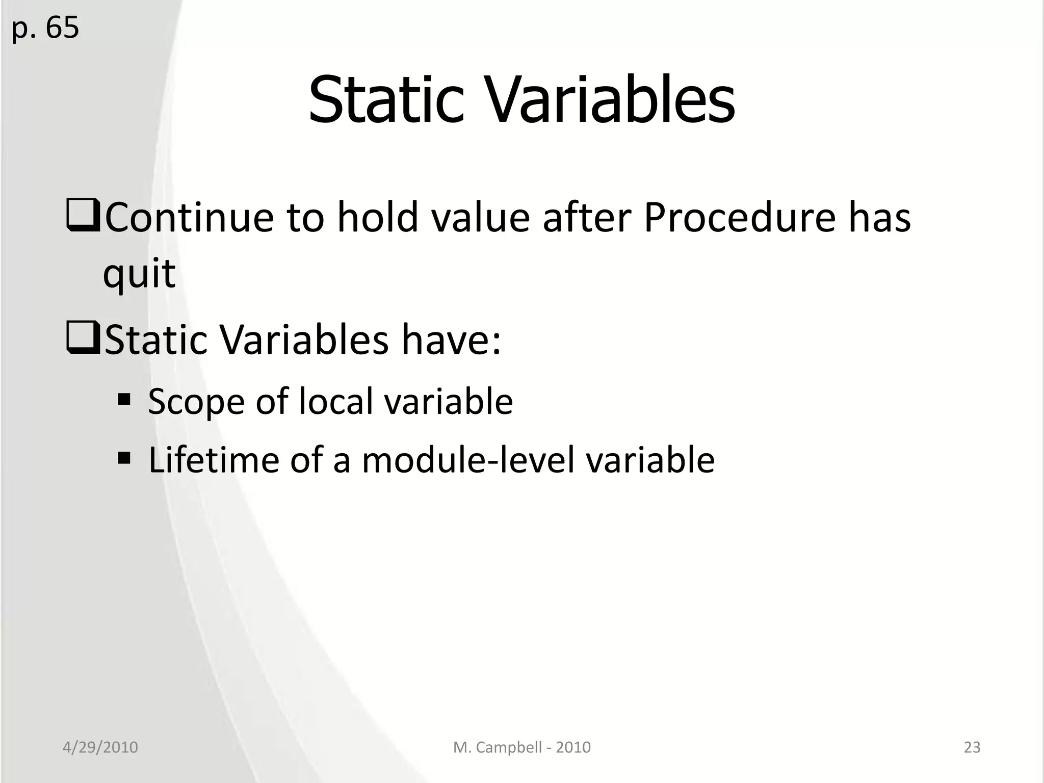 Static VariablesContinue to hold value after Procedure has quitStatic Variables have:Scope of local variableLifetime of a module-level variable4/29/2010M. Campbell - 201023p. 65