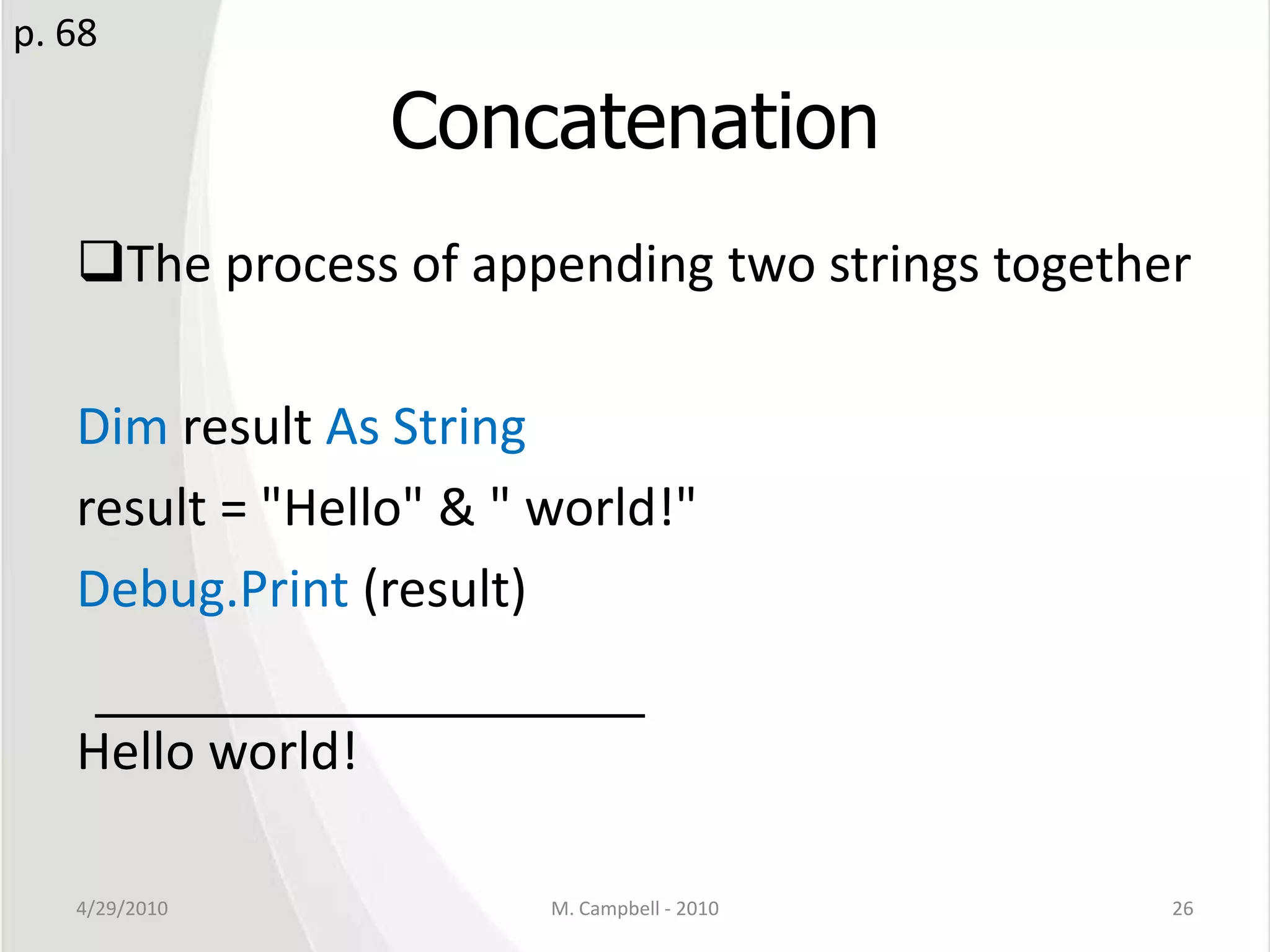 ConcatenationThe process of appending two strings togetherDim result As Stringresult = "Hello" & " world!"Debug.Print (result)Hello world!4/29/2010M. Campbell - 201026p. 68