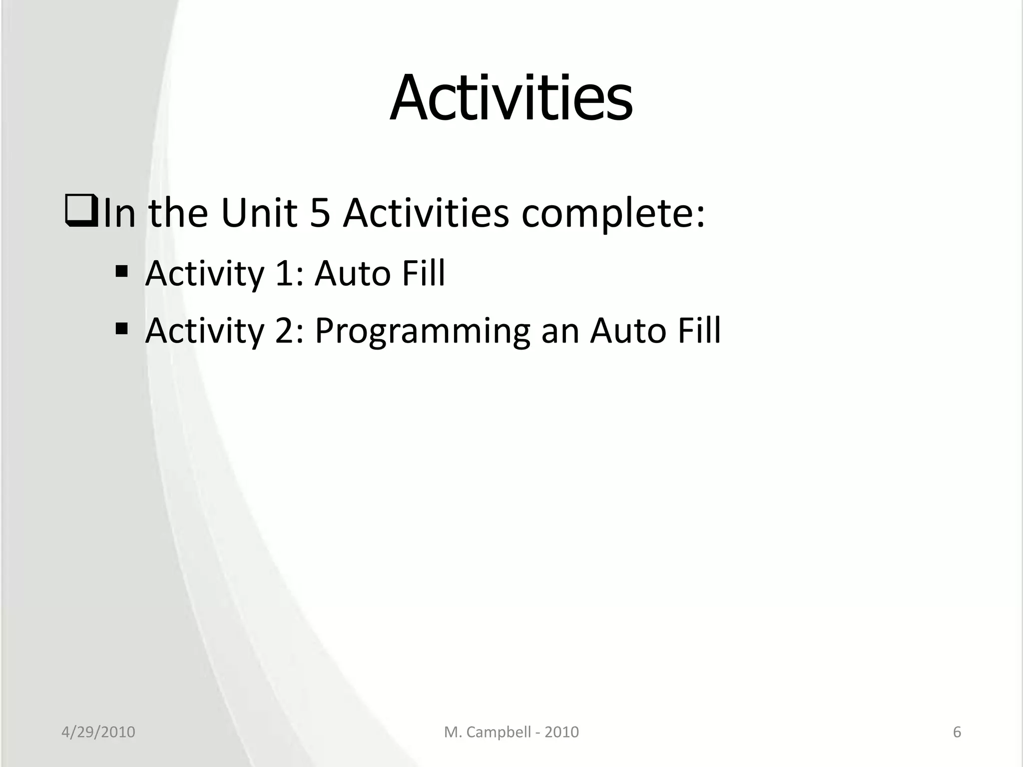 ActivitiesIn the Unit 5 Activities complete:Activity 1: Auto FillActivity 2: Programming an Auto Fill4/29/2010M. Campbell - 20106