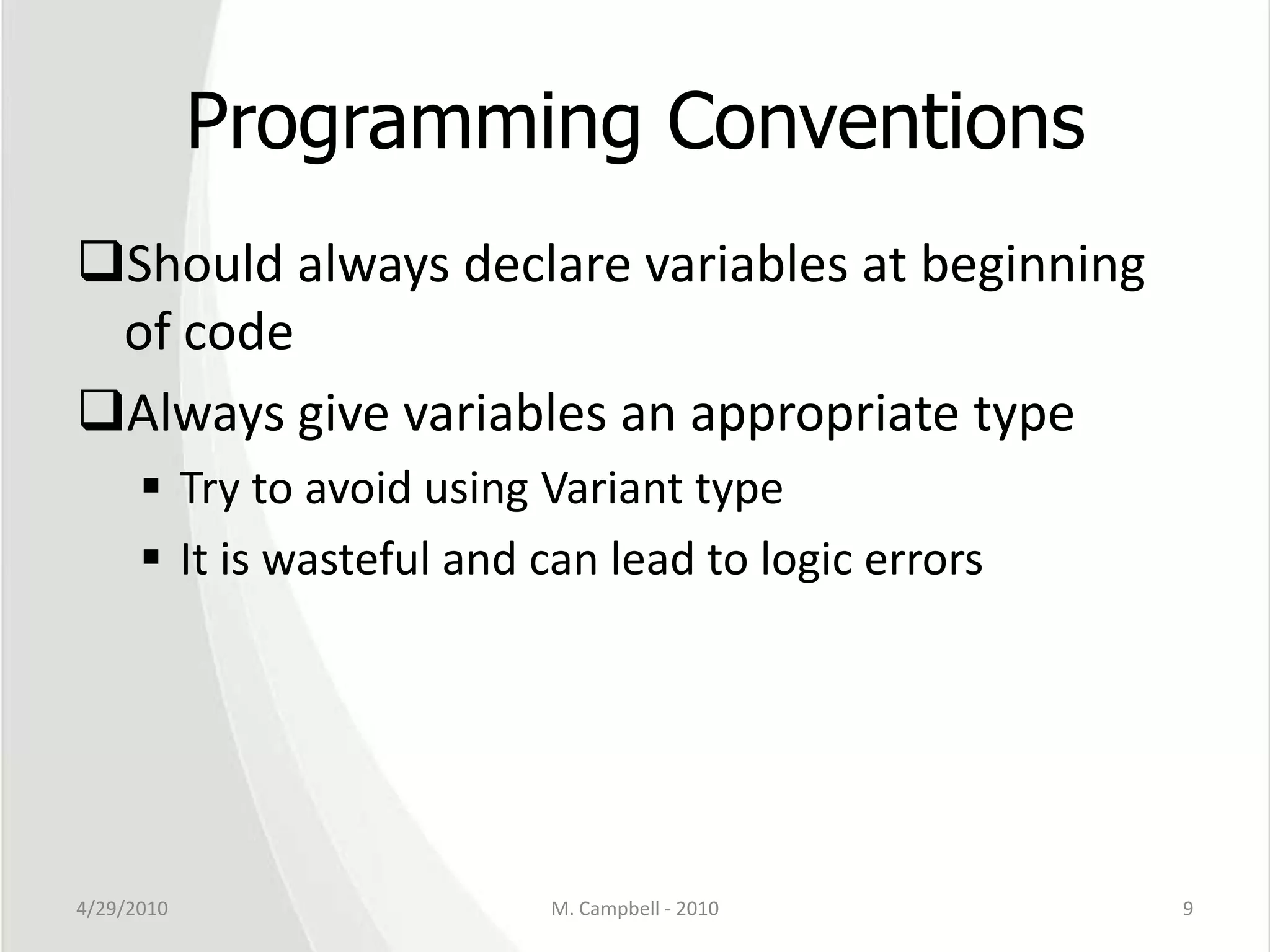 Programming ConventionsShould always declare variables at beginning of codeAlways give variables an appropriate typeTry to avoid using Variant type It is wasteful and can lead to logic errors4/29/2010M. Campbell - 20109