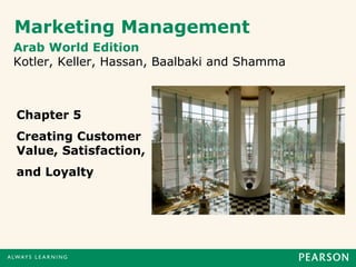 Marketing Management
Arab World Edition
Kotler, Keller, Hassan, Baalbaki and Shamma
Chapter 5
Creating Customer
Value, Satisfaction,
and Loyalty
 