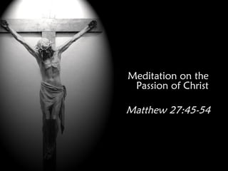 Meditation on the
 Passion of Christ

Matthew 27:45-54
 
