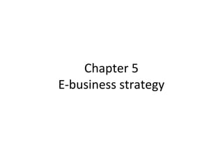 Chapter 5
E-business strategy
 