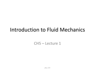 Introduction to Fluid Mechanics
CH5 – Lecture 1
phys 201
 