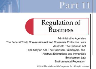Administrative Agencies
The Federal Trade Commission Act and Consumer Protection Laws
                                       Antitrust: The Sherman Act
                 The Clayton Act, The Robinson-Patman Act, and
                             Antitrust Exemptions and Immunities
                                                  Employment Law
                                        Environmental Regulation
                         © 2010 The McGraw-Hill Companies, Inc. All rights reserved.
 