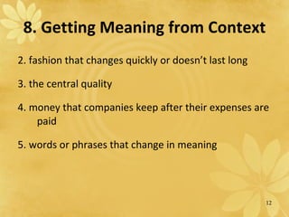8. Getting Meaning from Context 2.  fashion that changes quickly or doesn’t last long 3. the central quality 4. money that companies keep after their expenses are paid 5. words or phrases that change in meaning 