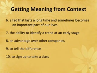 Getting Meaning from Context 6.  a fad that lasts a long time and sometimes becomes an important part of our lives 7. the ability to identify a trend at an early stage 8. an advantage over other companies 9. to tell the difference 10.  to sign up to take a class 