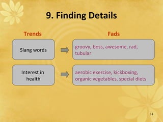 9. Finding Details   Trends Fads Slang words Interest in  health groovy, boss, awesome, rad,  tubular aerobic exercise, kickboxing,  organic vegetables, special diets 