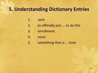 5. Understanding Dictionary Entries 1.  verb 2.  to officially join … to do this  3.  enrollment 4.  noun 5.  something that is … time 