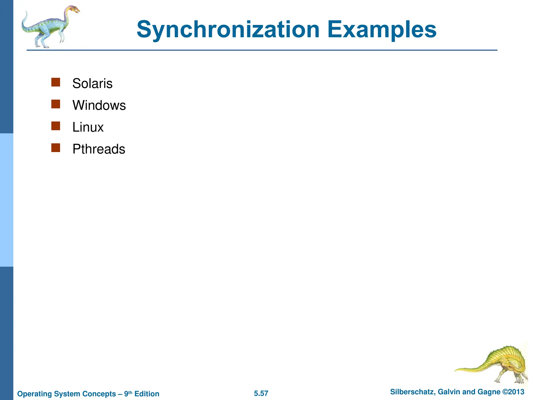 5.57 Silberschatz, Galvin and Gagne ©2013
Operating System Concepts – 9th
Edition
Synchronization Examples
 Solaris
 Windows
 Linux
 Pthreads
 
