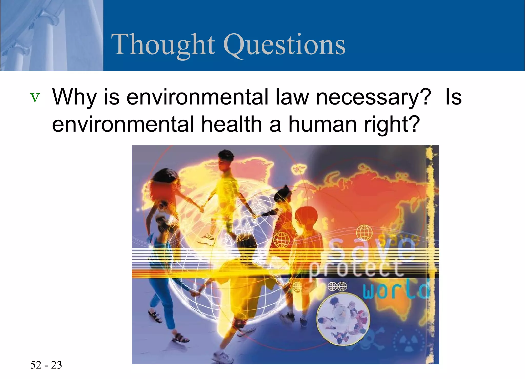 Thought Questions
v   Why is environmental law necessary? Is
    environmental health a human right?




52 - 23
 
