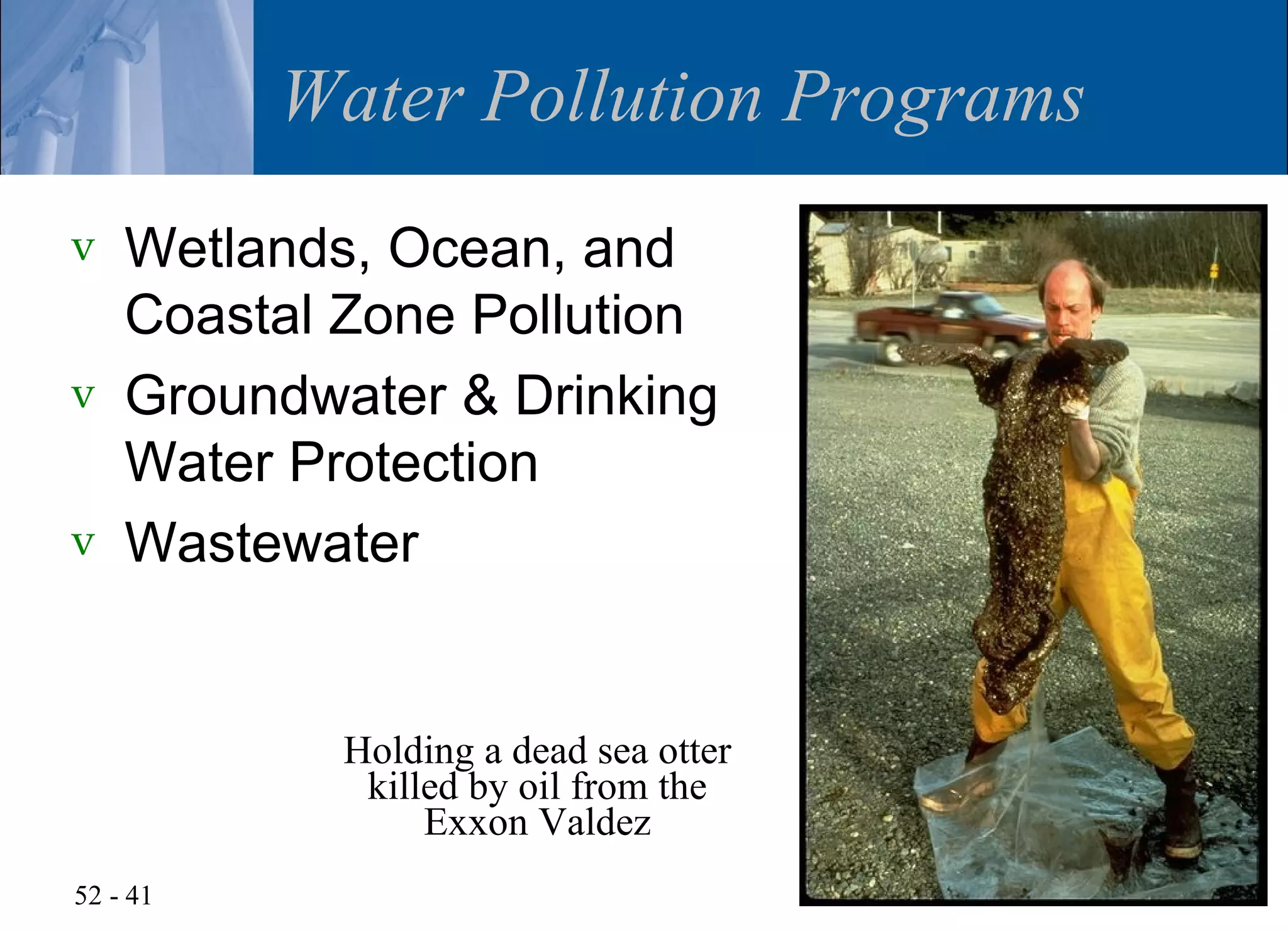 Water Pollution Programs
v   Wetlands, Ocean, and
    Coastal Zone Pollution
v   Groundwater & Drinking
    Water Protection
v   Wastewater


            Holding a dead sea otter
             killed by oil from the
                 Exxon Valdez
52 - 41
 