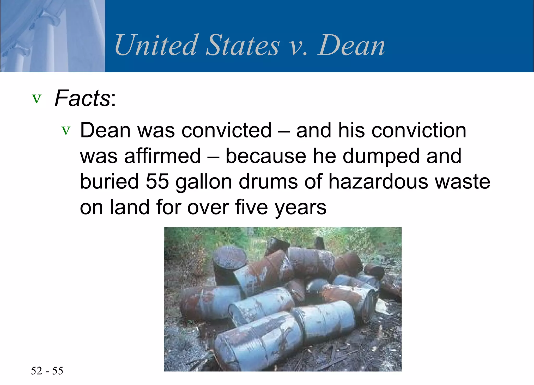 United States v. Dean
v   Facts:
      v   Dean was convicted – and his conviction
          was affirmed – because he dumped and
          buried 55 gallon drums of hazardous waste
          on land for over five years




52 - 55
 