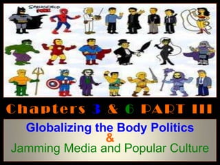 C h a p t e r s 3 & 6 PA RT I I I
  Globalizing the Body Politics
                &
Jamming Media and Popular Culture
 