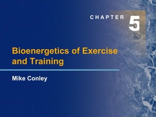 5 C H A P T E R Bioenergetics of Exercise  and Training Mike Conley 