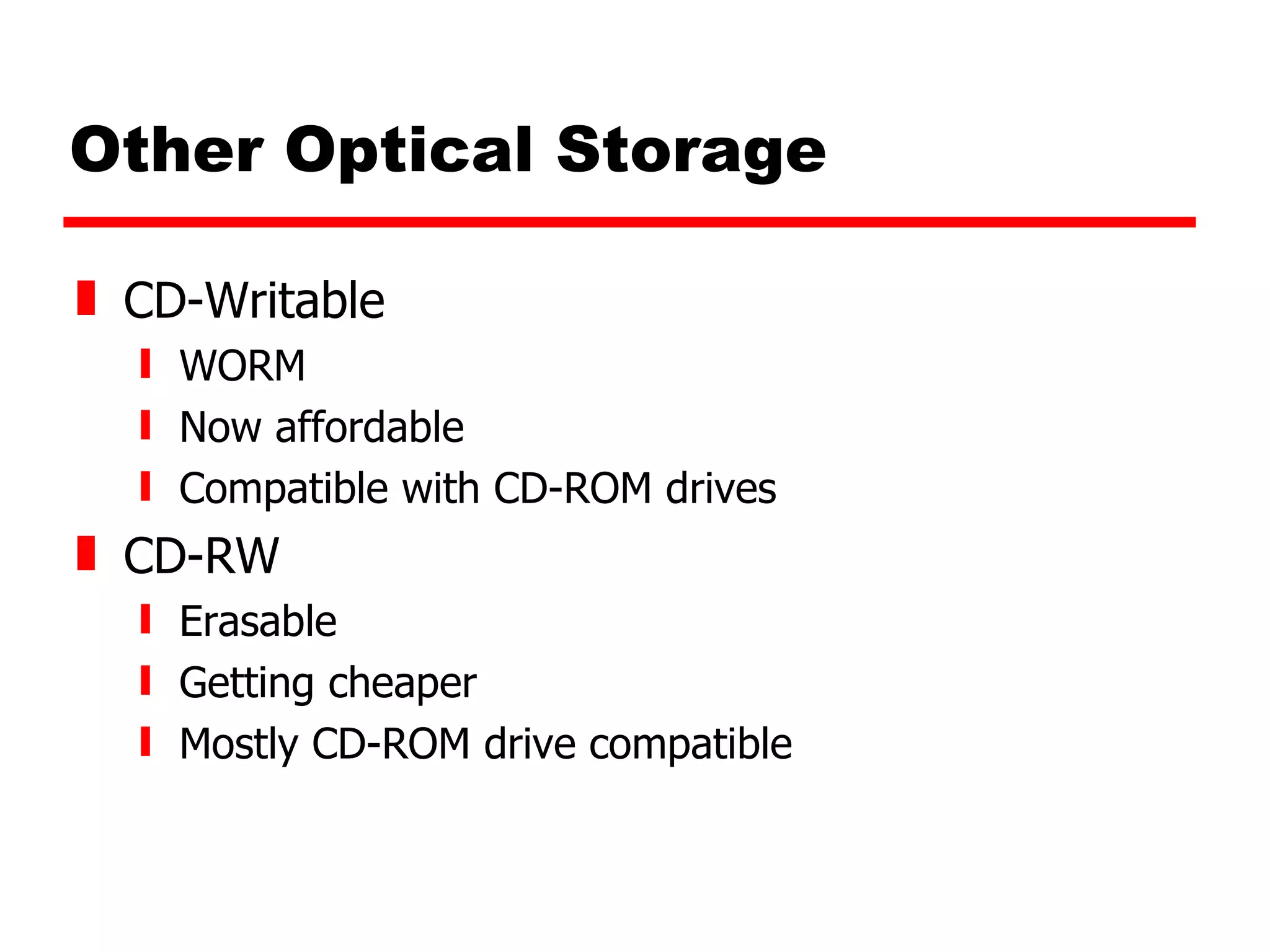 Other Optical Storage CD-Writable WORM Now affordable Compatible with CD-ROM drives CD-RW Erasable Getting cheaper Mostly CD-ROM drive compatible 