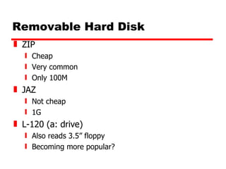 Removable Hard Disk ZIP Cheap Very common Only 100M JAZ Not cheap 1G L-120 (a: drive) Also reads 3.5” floppy Becoming more popular? 