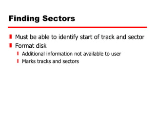 Finding Sectors Must be able to identify start of track and sector Format disk Additional information not available to user Marks tracks and sectors 