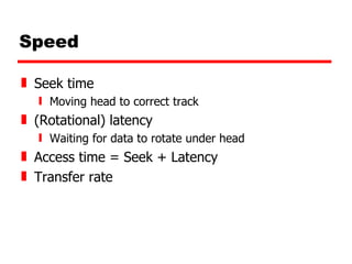 Speed Seek time Moving head to correct track (Rotational) latency Waiting for data to rotate under head Access time = Seek + Latency Transfer rate 