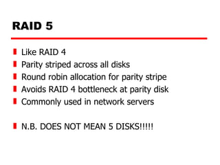 RAID 5 Like RAID 4 Parity striped across all disks Round robin allocation for parity stripe Avoids RAID 4 bottleneck at parity disk Commonly used in network servers N.B. DOES NOT MEAN 5 DISKS!!!!! 