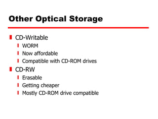 Other Optical Storage CD-Writable WORM Now affordable Compatible with CD-ROM drives CD-RW Erasable Getting cheaper Mostly CD-ROM drive compatible 
