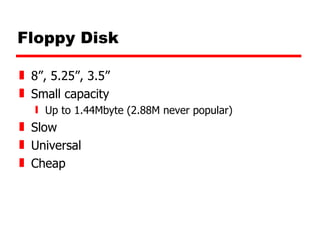 Floppy Disk 8”, 5.25”, 3.5” Small capacity Up to 1.44Mbyte (2.88M never popular) Slow Universal Cheap 