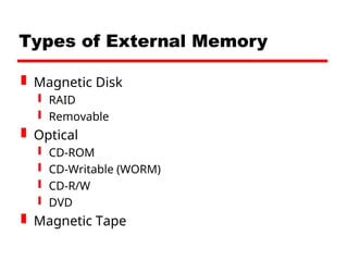 Types of External Memory
 Magnetic Disk
 RAID
 Removable
 Optical
 CD-ROM
 CD-Writable (WORM)
 CD-R/W
 DVD
 Magnetic Tape
 